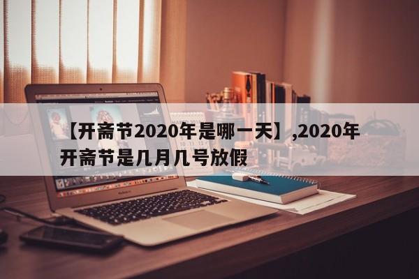 详细阅读:【开斋节2020年是哪一天】,2020年开斋节是几月几号放假 【开斋节2020年是哪一天】,2020年开斋节是几月几号放假