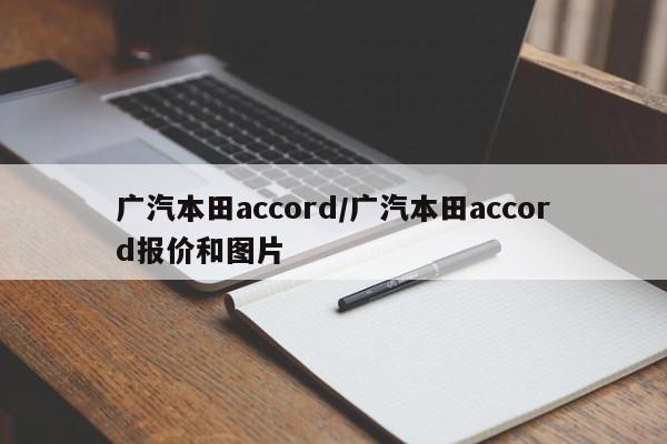 详细阅读:广汽本田accord/广汽本田accord报价和图片 广汽本田accord/广汽本田accord报价和图片