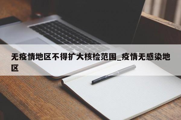 无疫情地区不得扩大核检范围_疫情无感染地区