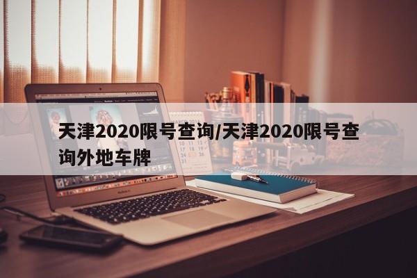 详细阅读:天津2020限号查询/天津2020限号查询外地车牌 天津2020限号查询/天津2020限号查询外地车牌