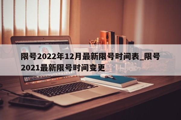 限号2022年12月最新限号时间表_限号2021最新限号时间变更