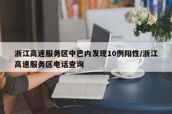 详细阅读:浙江高速服务区中巴内发现10例阳性/浙江高速服务区电话查询 浙江高速服务区中巴内发现10例阳性/浙江高速服务区电话查询
