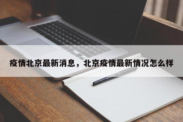 详细阅读:疫情北京最新消息,北京疫情最新情况怎么样 疫情北京最新消息,北京疫情最新情况怎么样