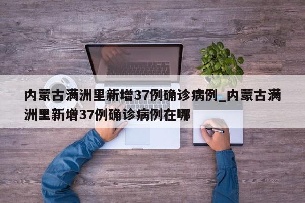 详细阅读:内蒙古满洲里新增37例确诊病例_内蒙古满洲里新增37例确诊病例在哪 内蒙古满洲里新增37例确诊病例_内蒙古满洲里新增37例确诊病例在哪