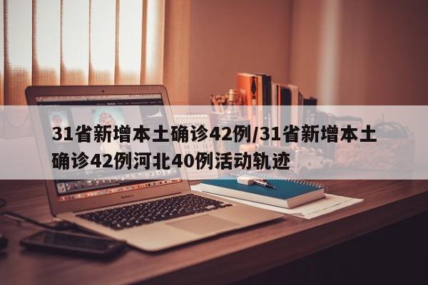 详细阅读:31省新增本土确诊42例/31省新增本土确诊42例河北40例活动轨迹 31省新增本土确诊42例/31省新增本土确诊42例河北40例活动轨迹