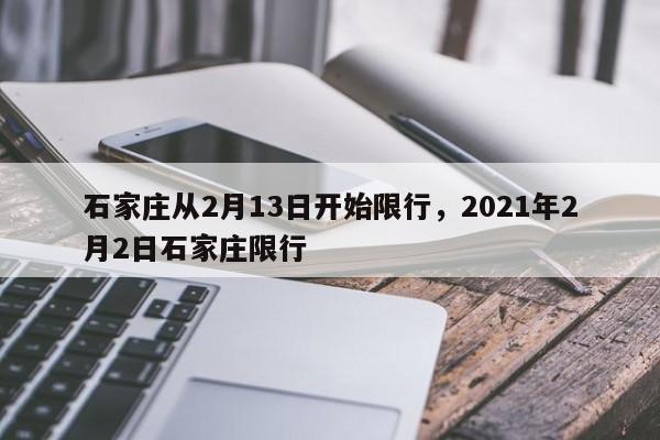 详细阅读:石家庄从2月13日开始限行,2021年2月2日石家庄限行 石家庄从2月13日开始限行,2021年2月2日石家庄限行