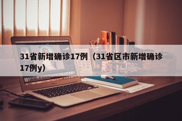 详细阅读:31省新增确诊17例(31省区市新增确诊17例y) 31省新增确诊17例(31省区市新增确诊17例y)