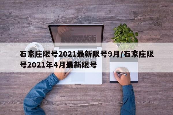 详细阅读:石家庄限号2021最新限号9月/石家庄限号2021年4月最新限号 石家庄限号2021最新限号9月/石家庄限号2021年4月最新限号