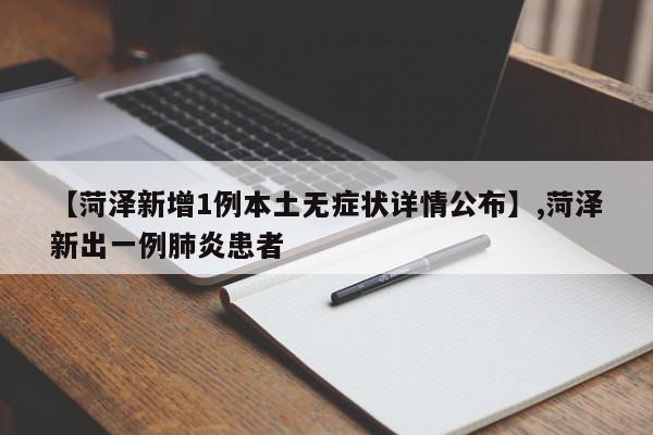 详细阅读:【菏泽新增1例本土无症状详情公布】,菏泽新出一例肺炎患者 【菏泽新增1例本土无症状详情公布】,菏泽新出一例肺炎患者