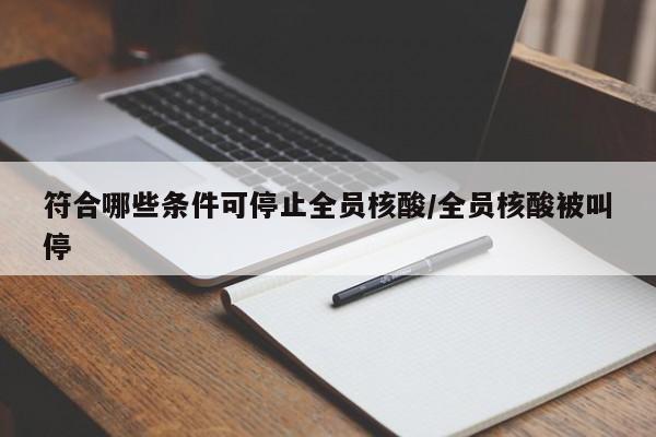详细阅读:符合哪些条件可停止全员核酸/全员核酸被叫停 符合哪些条件可停止全员核酸/全员核酸被叫停