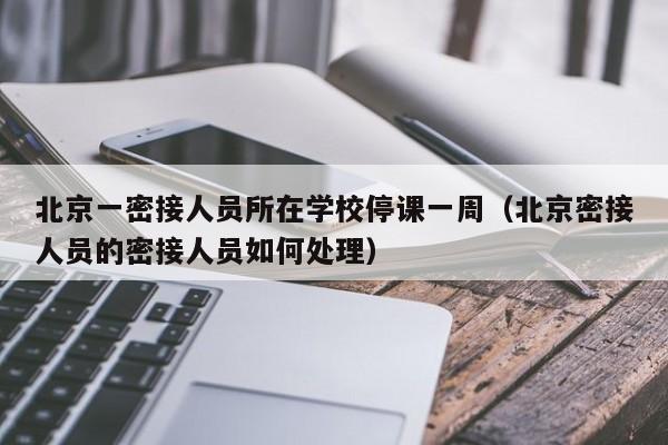 详细阅读:北京一密接人员所在学校停课一周(北京密接人员的密接人员如何处理) 北京一密接人员所在学校停课一周(北京密接人员的密接人员如何处理)