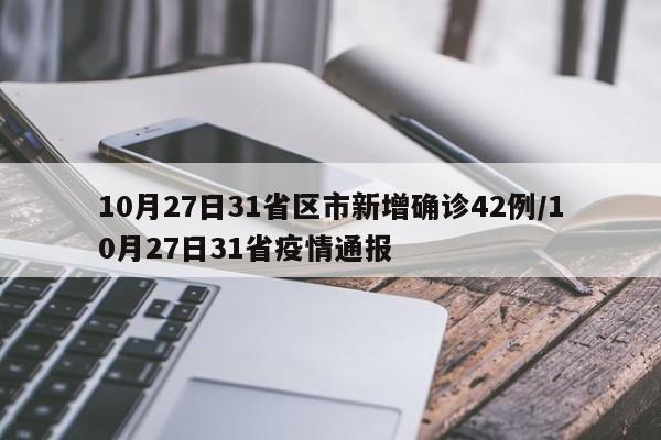 10月27日31省区市新增确诊42例/10月27日31省疫情通报
