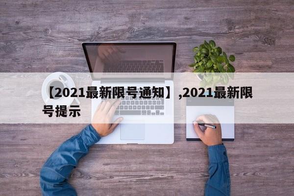 详细阅读:【2021最新限号通知】,2021最新限号提示 【2021最新限号通知】,2021最新限号提示