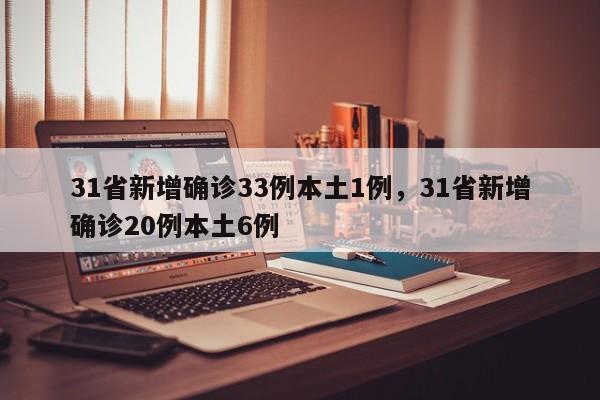 详细阅读:31省新增确诊33例本土1例,31省新增确诊20例本土6例 31省新增确诊33例本土1例,31省新增确诊20例本土6例