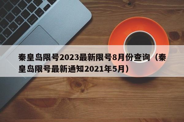 秦皇岛限号2023最新限号8月份查询(秦皇岛限号最新通知2021年5月)