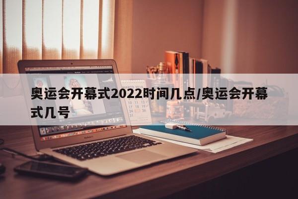 详细阅读:奥运会开幕式2022时间几点/奥运会开幕式几号 奥运会开幕式2022时间几点/奥运会开幕式几号