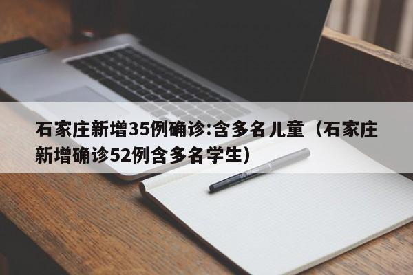 详细阅读:石家庄新增35例确诊:含多名儿童(石家庄新增确诊52例含多名学生) 石家庄新增35例确诊:含多名儿童(石家庄新增确诊52例含多名学生)