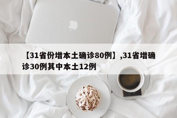【31省份增本土确诊80例】,31省增确诊30例其中本土12例