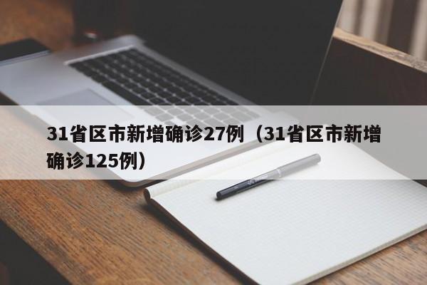 详细阅读:31省区市新增确诊27例(31省区市新增确诊125例) 31省区市新增确诊27例(31省区市新增确诊125例)