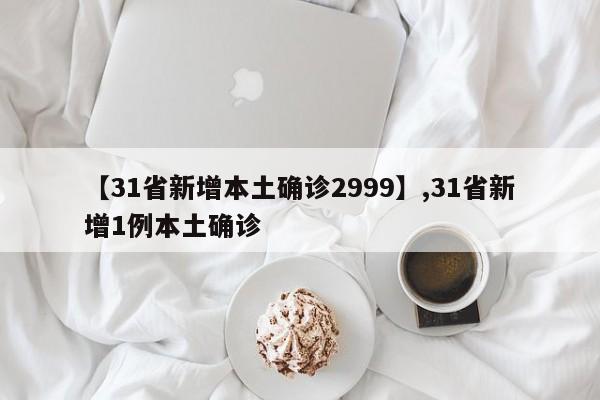 详细阅读:【31省新增本土确诊2999】,31省新增1例本土确诊 【31省新增本土确诊2999】,31省新增1例本土确诊