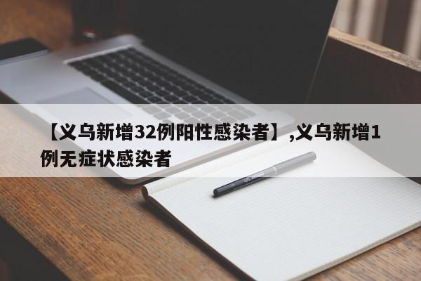 详细阅读:【义乌新增32例阳性感染者】,义乌新增1例无症状感染者 【义乌新增32例阳性感染者】,义乌新增1例无症状感染者