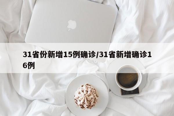 详细阅读:31省份新增15例确诊/31省新增确诊16例 31省份新增15例确诊/31省新增确诊16例