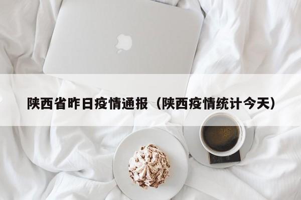 详细阅读:陕西省昨日疫情通报(陕西疫情统计今天) 陕西省昨日疫情通报(陕西疫情统计今天)