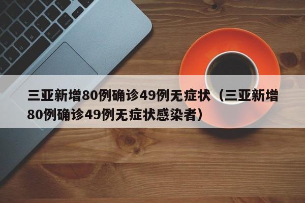 三亚新增80例确诊49例无症状（三亚新增80例确诊49例无症状感染者）