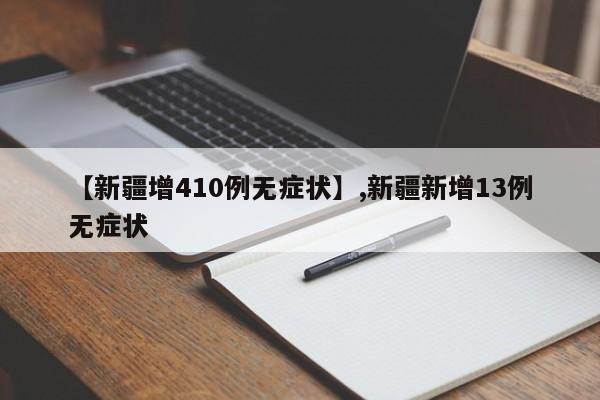 详细阅读:【新疆增410例无症状】,新疆新增13例无症状 【新疆增410例无症状】,新疆新增13例无症状