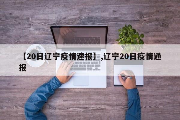 【20日辽宁疫情速报】,辽宁20日疫情通报