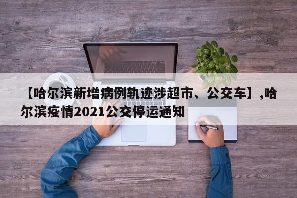 【哈尔滨新增病例轨迹涉超市、公交车】,哈尔滨疫情2021公交停运通知
