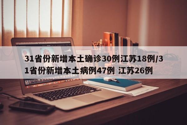 31省份新增本土确诊30例江苏18例/31省份新增本土病例47例 江苏26例