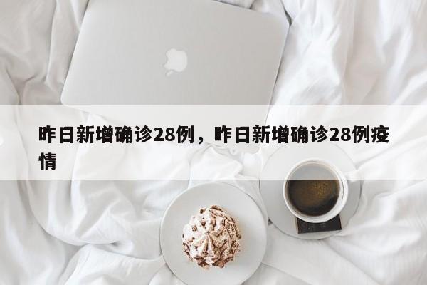 昨日新增确诊28例，昨日新增确诊28例疫情