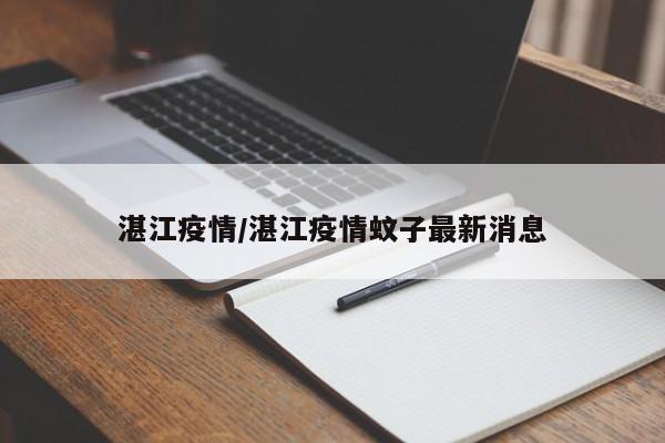 详细阅读:湛江疫情/湛江疫情蚊子最新消息 湛江疫情/湛江疫情蚊子最新消息
