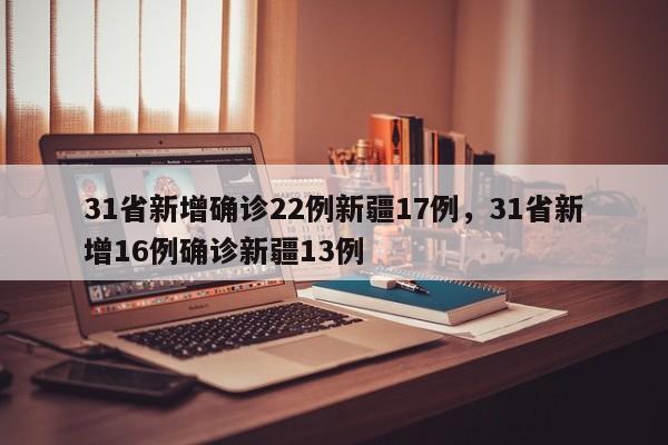 31省新增确诊22例新疆17例，31省新增16例确诊新疆13例