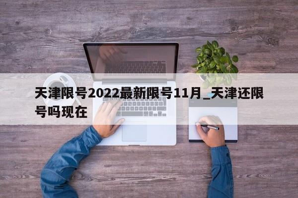 详细阅读:天津限号2022最新限号11月_天津还限号吗现在 天津限号2022最新限号11月_天津还限号吗现在