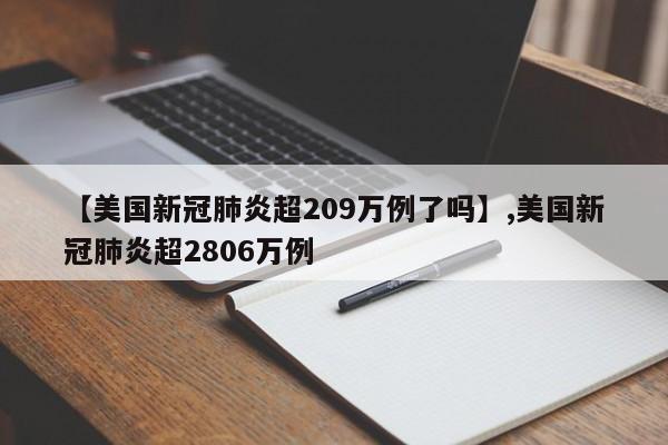 详细阅读:【美国新冠肺炎超209万例了吗】,美国新冠肺炎超2806万例 【美国新冠肺炎超209万例了吗】,美国新冠肺炎超2806万例