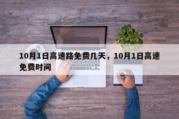 详细阅读:10月1日高速路免费几天,10月1日高速免费时间 10月1日高速路免费几天,10月1日高速免费时间