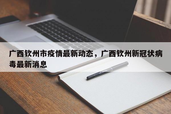 详细阅读:广西钦州市疫情最新动态,广西钦州新冠状病毒最新消息 广西钦州市疫情最新动态,广西钦州新冠状病毒最新消息