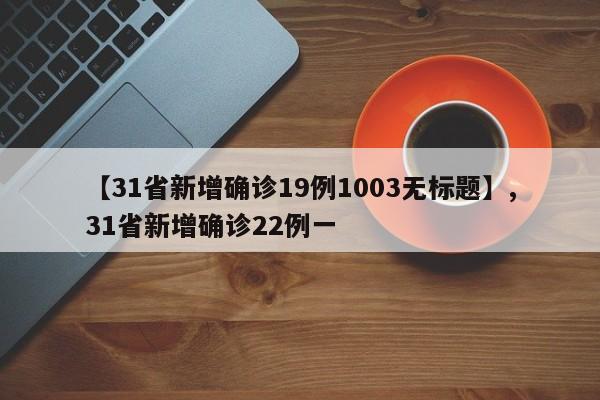 详细阅读:【31省新增确诊19例1003无标题】,31省新增确诊22例一 【31省新增确诊19例1003无标题】,31省新增确诊22例一