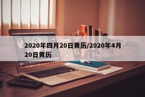 2020年四月20日黄历/2020年4月20日黄历