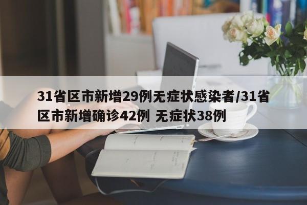 31省区市新增29例无症状感染者/31省区市新增确诊42例 无症状38例