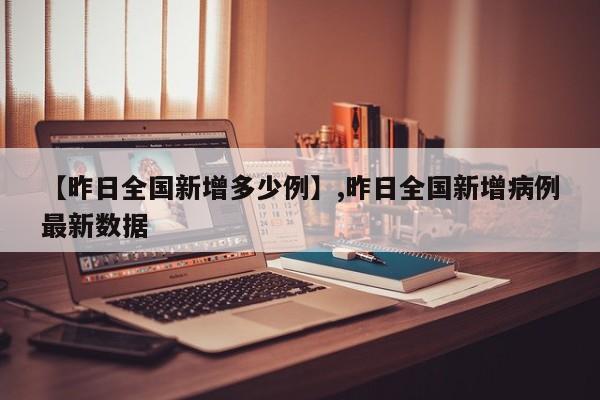 【昨日全国新增多少例】,昨日全国新增病例最新数据