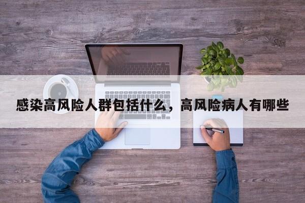 感染高风险人群包括什么，高风险病人有哪些