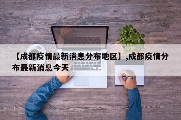 详细阅读:【成都疫情最新消息分布地区】,成都疫情分布最新消息今天 【成都疫情最新消息分布地区】,成都疫情分布最新消息今天