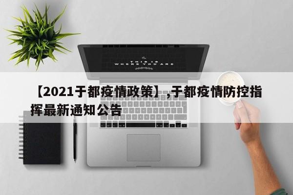 详细阅读:【2021于都疫情政策】,于都疫情防控指挥最新通知公告 【2021于都疫情政策】,于都疫情防控指挥最新通知公告