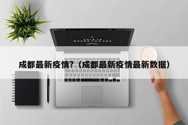 成都最新疫情?(成都最新疫情最新数据)