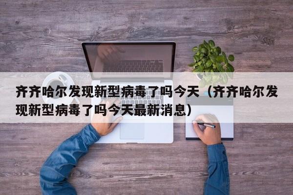 齐齐哈尔发现新型病毒了吗今天(齐齐哈尔发现新型病毒了吗今天最新消息)