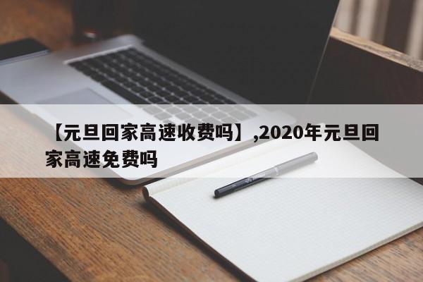 【元旦回家高速收费吗】,2020年元旦回家高速免费吗