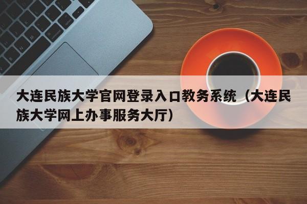 大连民族大学官网登录入口教务系统（大连民族大学网上办事服务大厅）